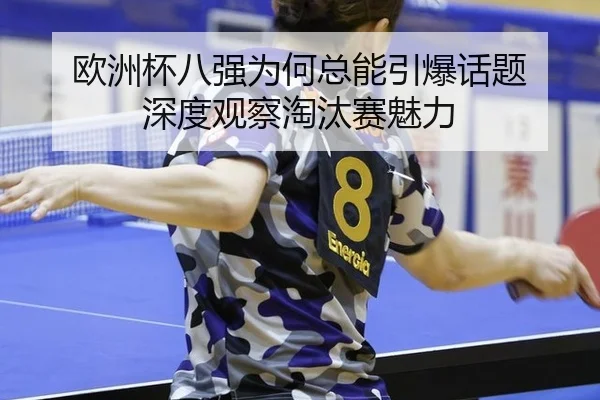 欧洲杯八强为何总能引爆话题 深度观察淘汰赛魅力